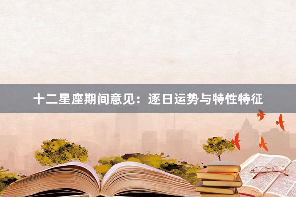 十二星座期间意见：逐日运势与特性特征