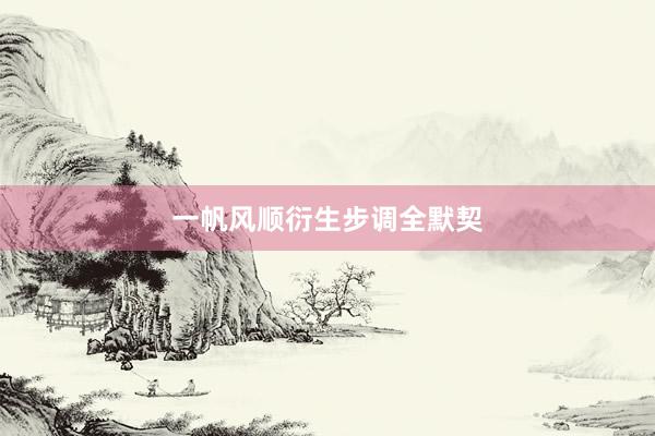 一帆风顺衍生步调全默契