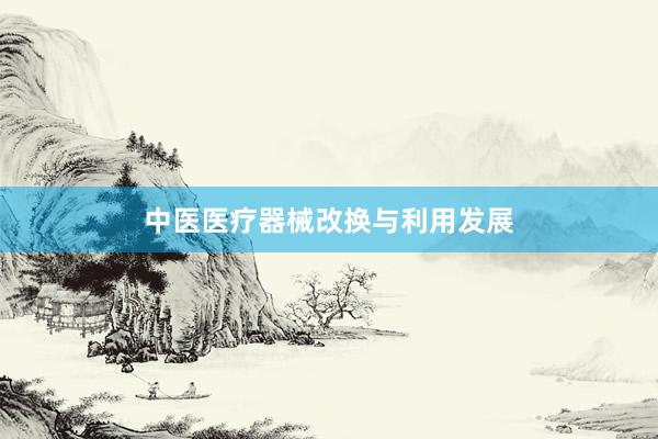 中医医疗器械改换与利用发展
