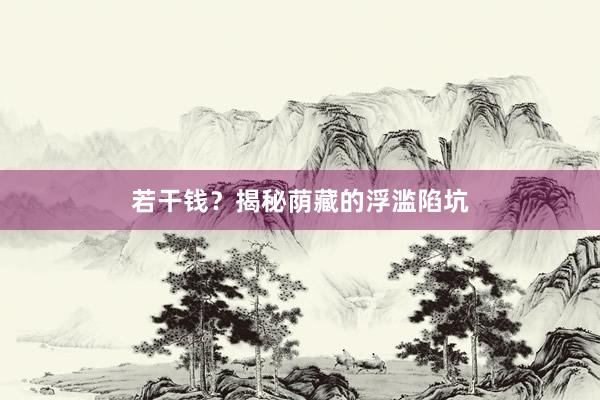 若干钱？揭秘荫藏的浮滥陷坑