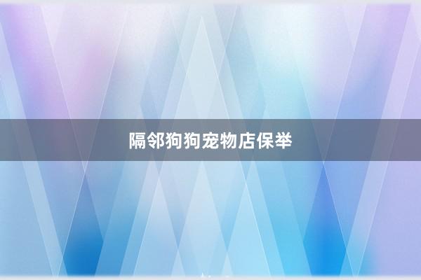 隔邻狗狗宠物店保举
