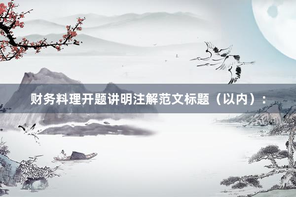 财务料理开题讲明注解范文标题（以内）：
